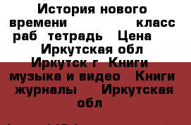 История нового времени 1500-1800, 7 класс, раб. тетрадь › Цена ­ 40 - Иркутская обл., Иркутск г. Книги, музыка и видео » Книги, журналы   . Иркутская обл.